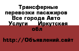 Трансферные перевозки пасажиров - Все города Авто » Услуги   . Иркутская обл.